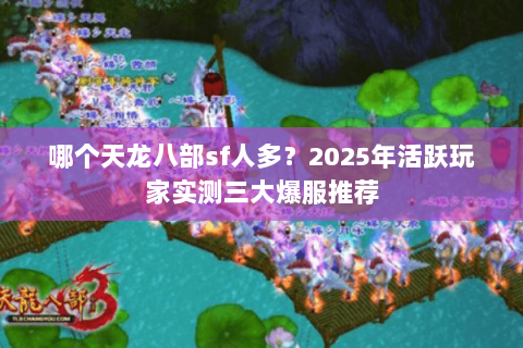 哪个天龙八部sf人多?2025年活跃玩家实测三大爆服推荐 哪个天龙八部sf人多?2025年活跃玩家实测三大爆服推荐