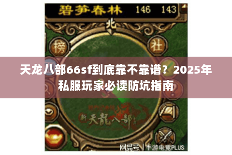 天龙八部66sf到底靠不靠谱?2025年私服玩家必读防坑指南 天龙八部66sf到底靠不靠谱?2025年私服玩家必读防坑指南