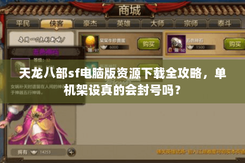 天龙八部sf电脑版资源下载全攻略,单机架设真的会封号吗? 天龙八部sf电脑版资源下载全攻略,单机架设真的会封号吗?