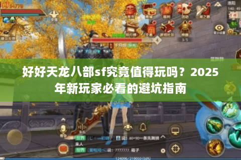 好好天龙八部sf究竟值得玩吗?2025年新玩家必看的避坑指南 好好天龙八部sf究竟值得玩吗?2025年新玩家必看的避坑指南