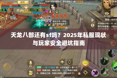 天龙八部还有sf吗?2025年私服现状与玩家安全避坑指南 天龙八部还有sf吗?2025年私服现状与玩家安全避坑指南