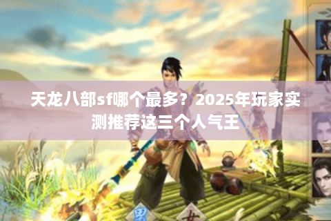 天龙八部sf哪个最多?2025年玩家实测推荐这三个人气王 天龙八部sf哪个最多?2025年玩家实测推荐这三个人气王