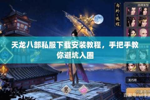 天龙八部私服下载安装教程，手把手教你避坑入圈