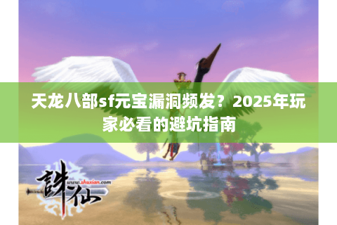 天龙八部sf元宝漏洞频发?2025年玩家必看的避坑指南 天龙八部sf元宝漏洞频发?2025年玩家必看的避坑指南