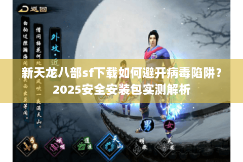 新天龙八部sf下载如何避开病毒陷阱?2025安全安装包实测解析 新天龙八部sf下载如何避开病毒陷阱?2025安全安装包实测解析