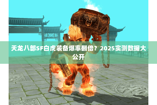 天龙八部SF白虎装备爆率翻倍?2025实测数据大公开 天龙八部SF白虎装备爆率翻倍?2025实测数据大公开