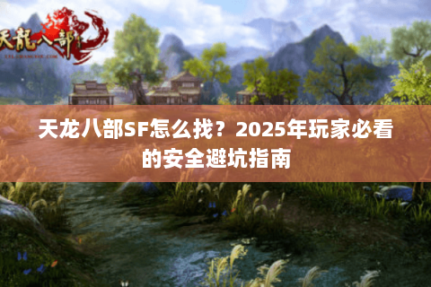 天龙八部SF怎么找?2025年玩家必看的安全避坑指南 天龙八部SF怎么找?2025年玩家必看的安全避坑指南