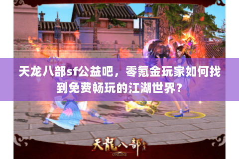 天龙八部sf公益吧,零氪金玩家如何找到免费畅玩的江湖世界? 天龙八部sf公益吧,零氪金玩家如何找到免费畅玩的江湖世界?