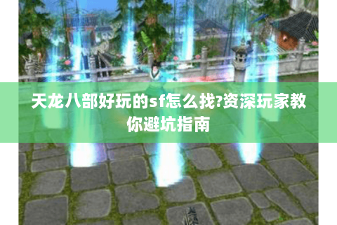 天龙八部好玩的sf怎么找?资深玩家教你避坑指南 天龙八部好玩的sf怎么找?资深玩家教你避坑指南