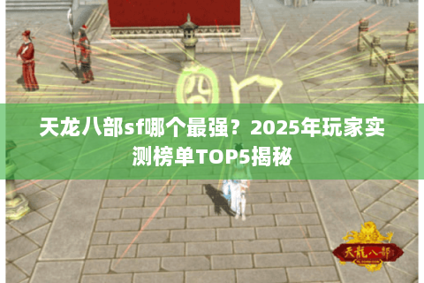 天龙八部sf哪个最强？2025年玩家实测榜单TOP5揭秘