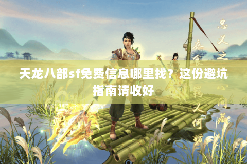 天龙八部sf免费信息哪里找?这份避坑指南请收好 天龙八部sf免费信息哪里找?这份避坑指南请收好