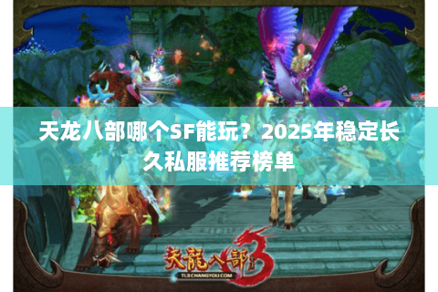 天龙八部哪个SF能玩?2025年稳定长久私服推荐榜单 天龙八部哪个SF能玩?2025年稳定长久私服推荐榜单