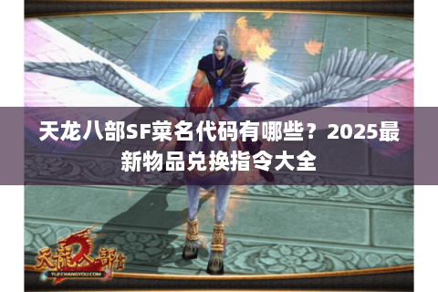 天龙八部SF菜名代码有哪些?2025最新物品兑换指令大全 天龙八部SF菜名代码有哪些?2025最新物品兑换指令大全
