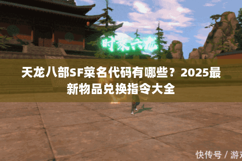 天龙八部SF菜名代码有哪些?2025最新物品兑换指令大全 天龙八部SF菜名代码有哪些?2025最新物品兑换指令大全