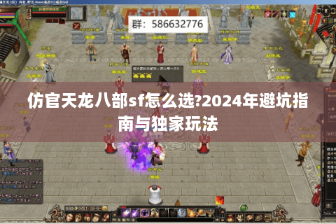 仿官天龙八部sf怎么选?2024年避坑指南与独家玩法 仿官天龙八部sf怎么选?2024年避坑指南与独家玩法