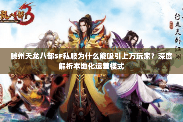 滕州天龙八部SF私服为什么能吸引上万玩家?深度解析本地化运营模式 滕州天龙八部SF私服为什么能吸引上万玩家?深度解析本地化运营模式