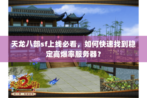 天龙八部sf上线必看,如何快速找到稳定高爆率服务器? 天龙八部sf上线必看,如何快速找到稳定高爆率服务器?
