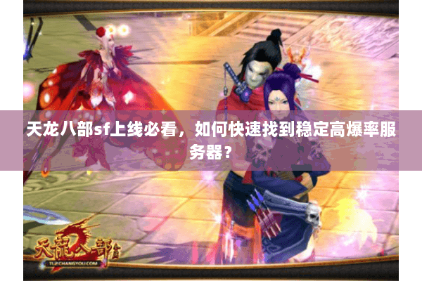 天龙八部sf上线必看,如何快速找到稳定高爆率服务器? 天龙八部sf上线必看,如何快速找到稳定高爆率服务器?