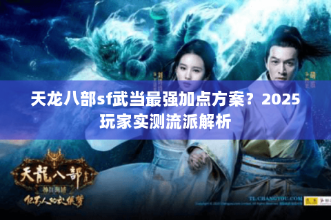 天龙八部sf武当最强加点方案?2025玩家实测流派解析 天龙八部sf武当最强加点方案?2025玩家实测流派解析