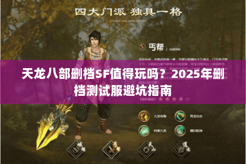天龙八部删档SF值得玩吗?2025年删档测试服避坑指南 天龙八部删档SF值得玩吗?2025年删档测试服避坑指南