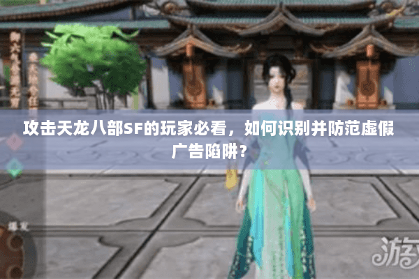 攻击天龙八部SF的玩家必看,如何识别并防范虚假广告陷阱? 攻击天龙八部SF的玩家必看,如何识别并防范虚假广告陷阱?