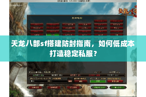 天龙八部sf搭建防封指南,如何低成本打造稳定私服? 天龙八部sf搭建防封指南,如何低成本打造稳定私服?