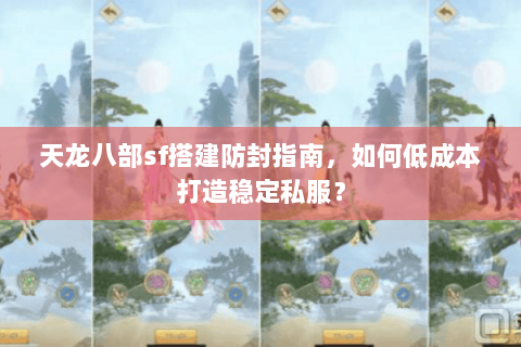天龙八部sf搭建防封指南,如何低成本打造稳定私服? 天龙八部sf搭建防封指南,如何低成本打造稳定私服?