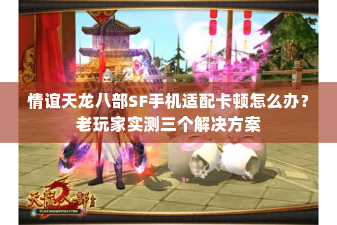 情谊天龙八部SF手机适配卡顿怎么办?老玩家实测三个解决方案 情谊天龙八部SF手机适配卡顿怎么办?老玩家实测三个解决方案