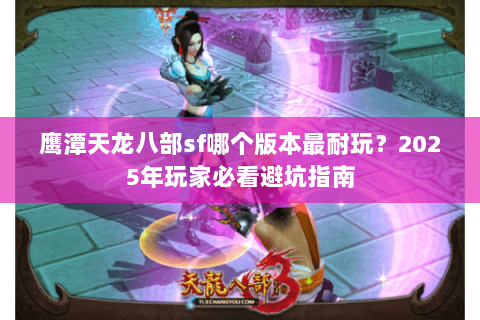 鹰潭天龙八部sf哪个版本最耐玩?2025年玩家必看避坑指南 鹰潭天龙八部sf哪个版本最耐玩?2025年玩家必看避坑指南