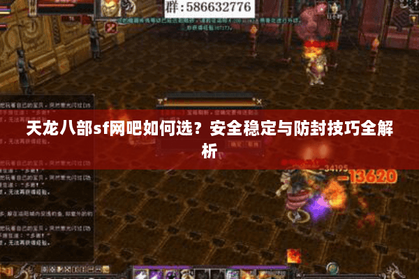 天龙八部sf网吧如何选?安全稳定与防封技巧全解析 天龙八部sf网吧如何选?安全稳定与防封技巧全解析