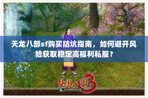 天龙八部sf购买防坑指南,如何避开风险获取稳定高福利私服? 天龙八部sf购买防坑指南,如何避开风险获取稳定高福利私服?