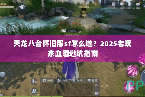 天龙八台怀旧服sf怎么选?2025老玩家血泪避坑指南 天龙八台怀旧服sf怎么选?2025老玩家血泪避坑指南