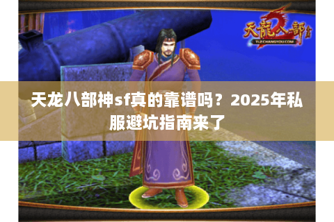 天龙八部神sf真的靠谱吗?2025年私服避坑指南来了 天龙八部神sf真的靠谱吗?2025年私服避坑指南来了