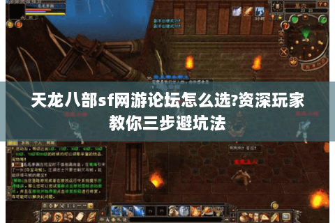 天龙八部sf网游论坛怎么选?资深玩家教你三步避坑法 天龙八部sf网游论坛怎么选?资深玩家教你三步避坑法