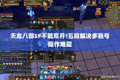 天龙八部SF不能双开?五招解决多账号操作难题 天龙八部SF不能双开?五招解决多账号操作难题