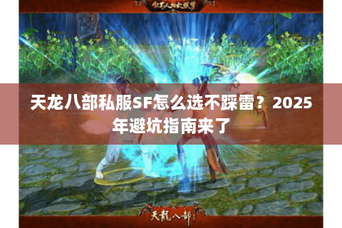 天龙八部私服SF怎么选不踩雷?2025年避坑指南来了 天龙八部私服SF怎么选不踩雷?2025年避坑指南来了