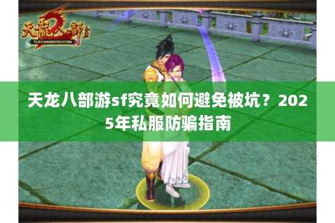 天龙八部游sf究竟如何避免被坑?2025年私服防骗指南 天龙八部游sf究竟如何避免被坑?2025年私服防骗指南