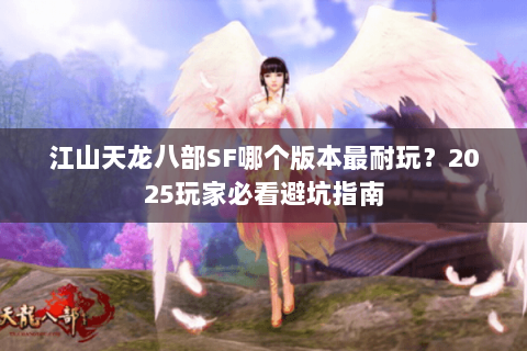 江山天龙八部SF哪个版本最耐玩？2025玩家必看避坑指南
