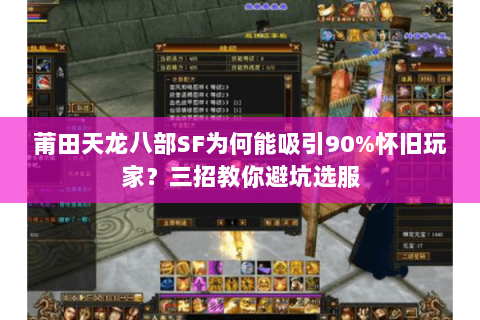 莆田天龙八部SF为何能吸引90%怀旧玩家?三招教你避坑选服 莆田天龙八部SF为何能吸引90%怀旧玩家?三招教你避坑选服