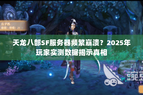 天龙八部SF服务器频繁崩溃?2025年玩家实测数据揭示真相 天龙八部SF服务器频繁崩溃?2025年玩家实测数据揭示真相