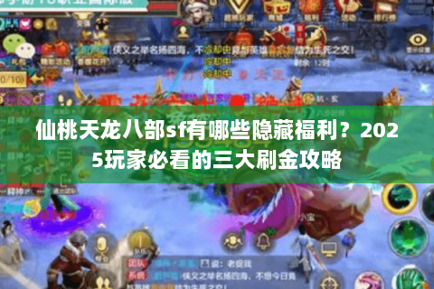 仙桃天龙八部sf有哪些隐藏福利？2025玩家必看的三大刷金攻略
