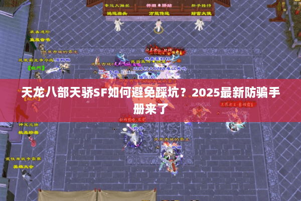 天龙八部天骄SF如何避免踩坑?2025最新防骗手册来了 天龙八部天骄SF如何避免踩坑?2025最新防骗手册来了