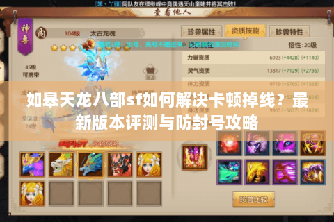 如皋天龙八部sf如何解决卡顿掉线?最新版本评测与防封号攻略 如皋天龙八部sf如何解决卡顿掉线?最新版本评测与防封号攻略