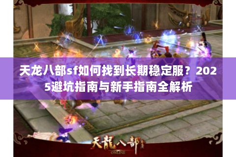 天龙八部sf如何找到长期稳定服?2025避坑指南与新手指南全解析 天龙八部sf如何找到长期稳定服?2025避坑指南与新手指南全解析