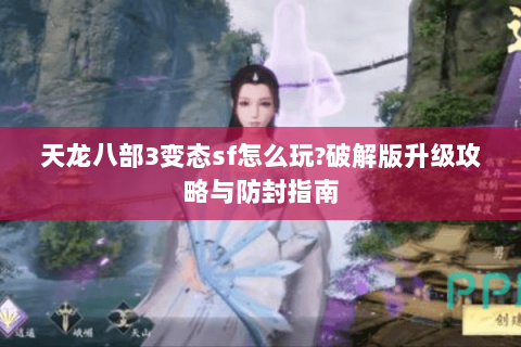 天龙八部3变态sf怎么玩?破解版升级攻略与防封指南