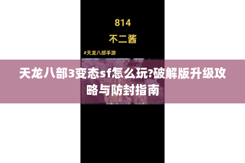 天龙八部3变态sf怎么玩?破解版升级攻略与防封指南