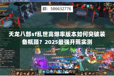 天龙八部sf乱世高爆率版本如何突破装备瓶颈？2025最强开荒实测