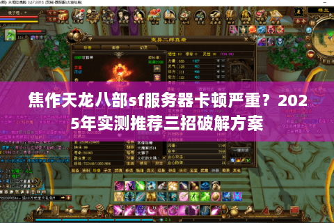 焦作天龙八部sf服务器卡顿严重?2025年实测推荐三招破解方案 焦作天龙八部sf服务器卡顿严重?2025年实测推荐三招破解方案