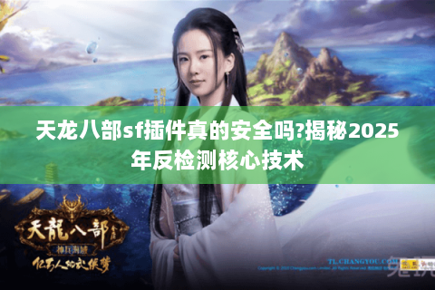 天龙八部sf插件真的安全吗?揭秘2025年反检测核心技术 天龙八部sf插件真的安全吗?揭秘2025年反检测核心技术