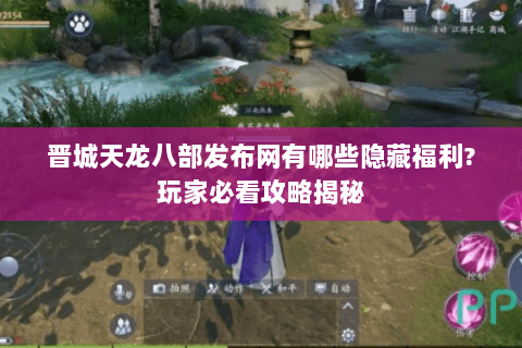 晋城天龙八部发布网有哪些隐藏福利?玩家必看攻略揭秘 晋城天龙八部发布网有哪些隐藏福利?玩家必看攻略揭秘